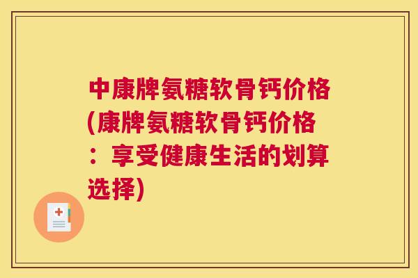 中康牌氨糖软骨钙价格(康牌氨糖软骨钙价格:享受健康生活的划算选择)