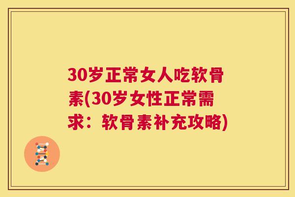 30岁正常女人吃软骨素(30岁女性正常需求:软骨素补充攻略) 30岁正常女人吃软骨素(30岁女性正常需求:软骨素补充攻略)