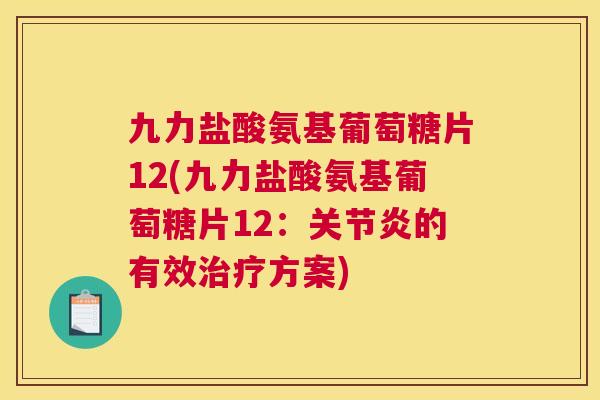 九力盐酸氨基葡萄糖片12(九力盐酸氨基葡萄糖片12:的有效方案) 九力盐酸氨基葡萄糖片12(九力盐酸氨基葡萄糖片12:的有效方案)