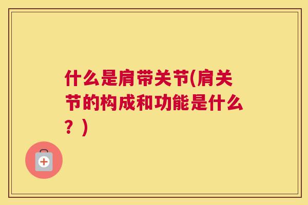 什么是肩带关节(肩关节的构成和功能是什么?)
