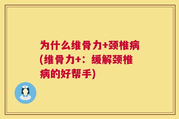 为什么维骨力+颈椎病(维骨力+:缓解颈椎病的好帮手)