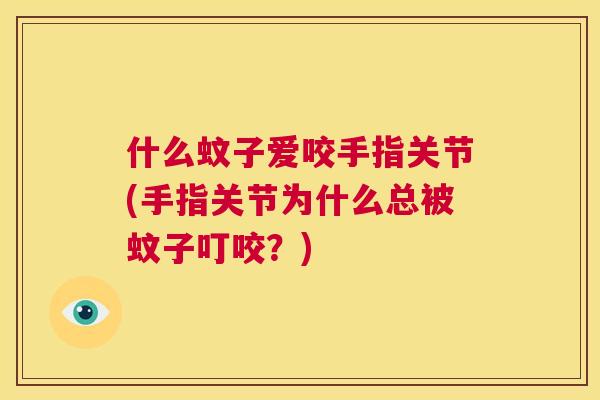 什么蚊子爱咬手指关节(手指关节为什么总被蚊子叮咬?) 什么蚊子爱咬手指关节(手指关节为什么总被蚊子叮咬?)