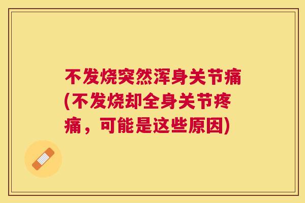 不发烧突然浑身关节痛(不发烧却全身关节疼痛,可能是这些原因)
