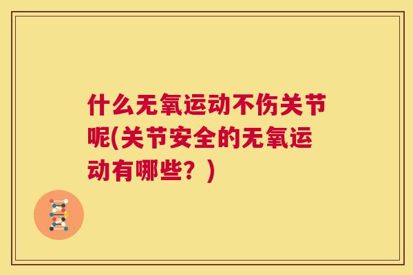什么无氧运动不伤关节呢(关节安全的无氧运动有哪些?)