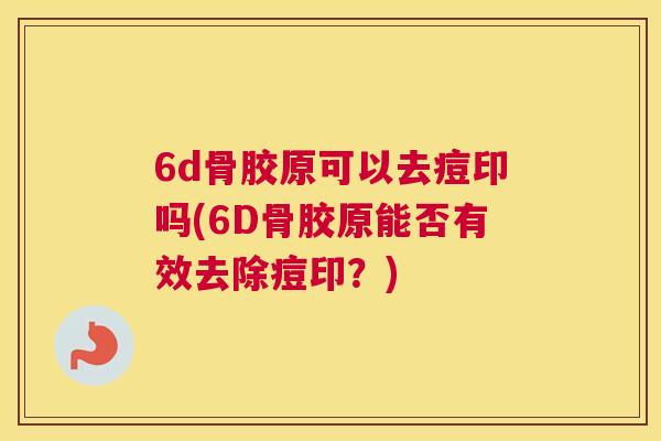 6d骨胶原可以去痘印吗(6D骨胶原能否有效去除痘印?)