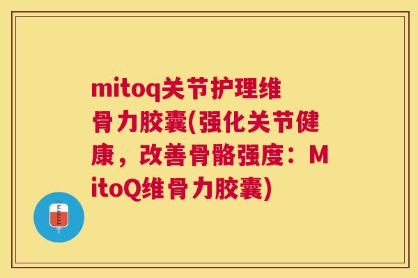 mitoq关节护理维骨力胶囊(强化关节健康,改善骨骼强度:MitoQ维骨力胶囊)