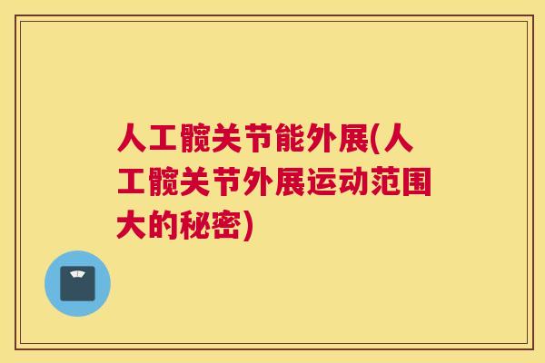 人工髋关节能外展(人工髋关节外展运动范围大的秘密)