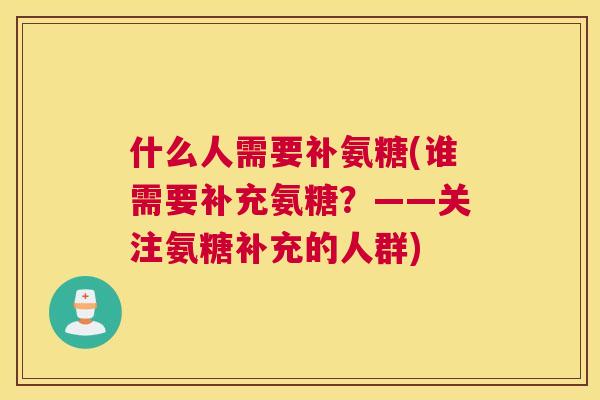 什么人需要补氨糖(谁需要补充氨糖？——关注氨糖补充的人群)