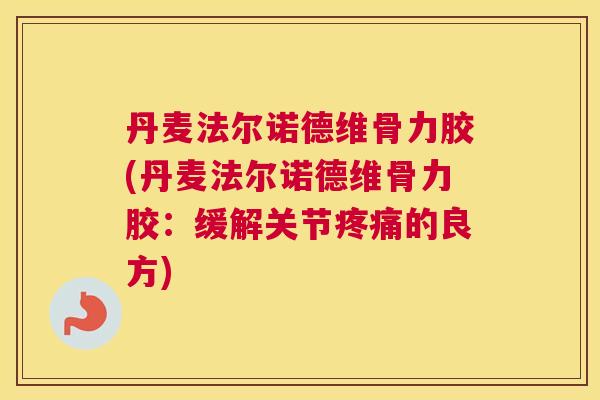 丹麦法尔诺德维骨力胶(丹麦法尔诺德维骨力胶:缓解关节的良方) 丹麦法尔诺德维骨力胶(丹麦法尔诺德维骨力胶:缓解关节的良方)