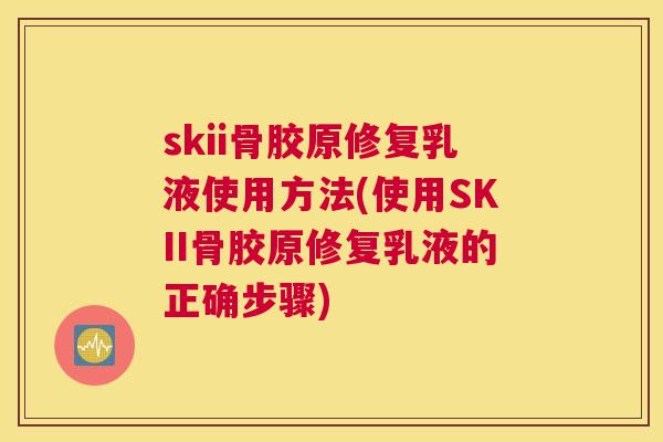 skii骨胶原修复乳液使用方法(使用SKII骨胶原修复乳液的正确步骤)
