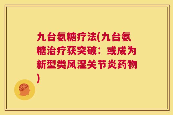 九台氨糖疗法(九台氨糖治疗获突破:或成为新型类风湿关节炎药物)