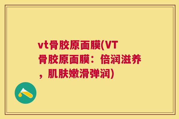 vt骨胶原面膜(VT骨胶原面膜：倍润滋养，嫩滑弹润)