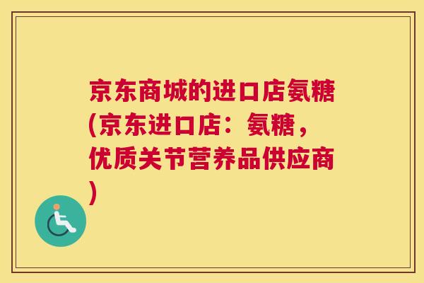 京东商城的进口店氨糖(京东进口店:氨糖,优质关节营养品供应商)