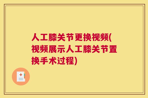 人工膝关节更换视频(视频展示人工膝关节置换手术过程)