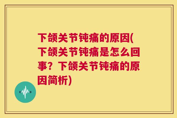 下颌关节钝痛的原因(下颌关节钝痛是怎么回事?下颌关节钝痛的原因简析)