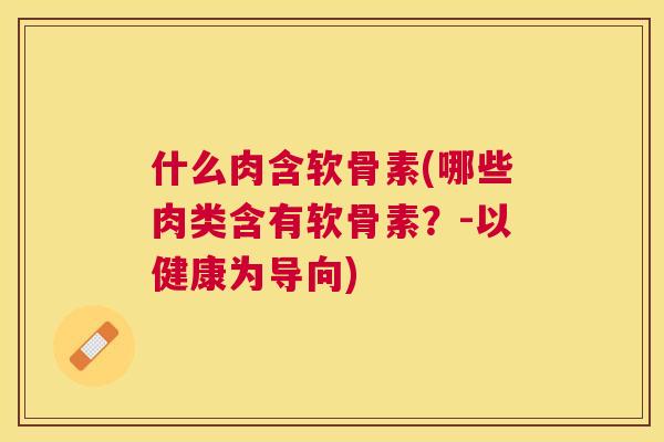 什么肉含软骨素(哪些肉类含有软骨素?-以健康为导向) 什么肉含软骨素(哪些肉类含有软骨素?-以健康为导向)
