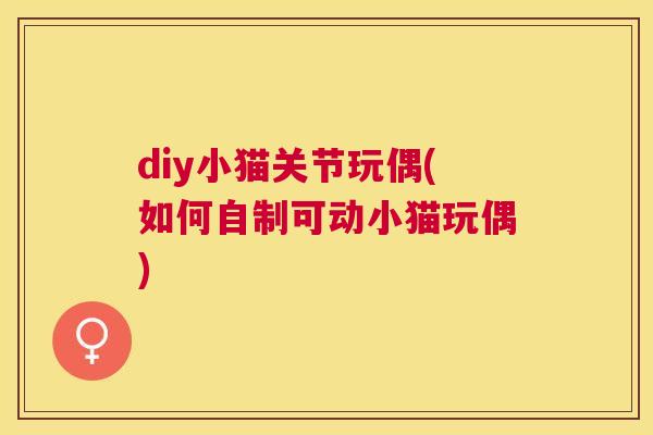 diy小猫关节玩偶(如何自制可动小猫玩偶)