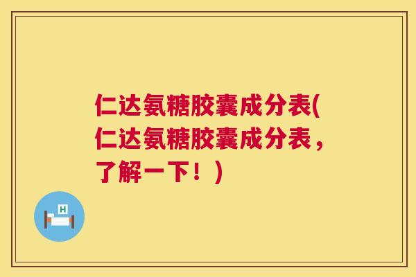 仁达氨糖胶囊成分表(仁达氨糖胶囊成分表，了解一下！)