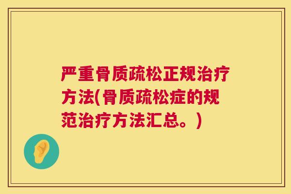 严重骨质疏松正规治疗方法(骨质疏松症的规范治疗方法汇总。)