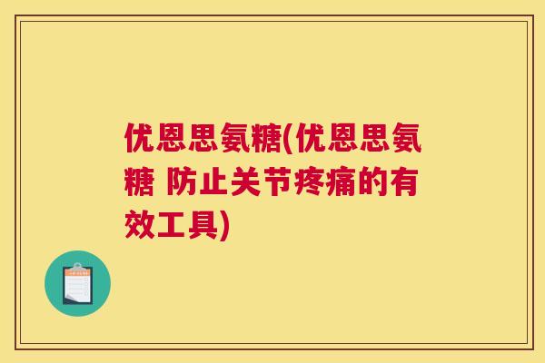 优恩思氨糖(优恩思氨糖 防止关节疼痛的有效工具)