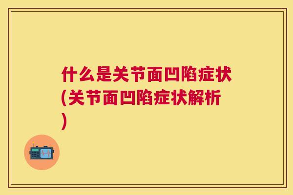 什么是关节面凹陷症状(关节面凹陷症状解析)