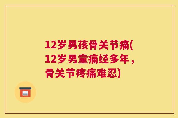 12岁男孩骨关节痛(12岁男童痛经多年,骨关节疼痛难忍)