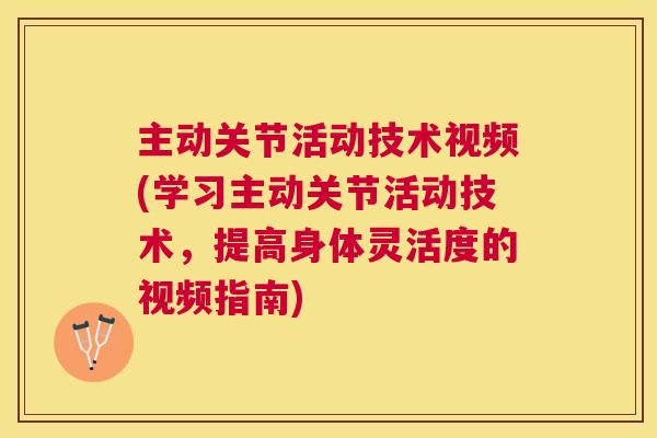 主动关节活动技术视频(学习主动关节活动技术，提高身体灵活度的视频指南)