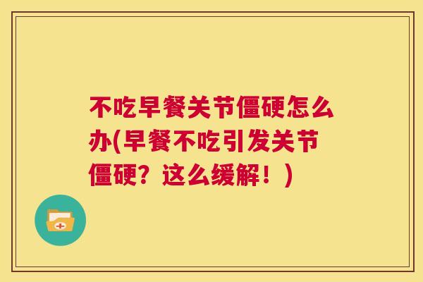 不吃早餐关节僵硬怎么办(早餐不吃引发关节僵硬？这么缓解！)