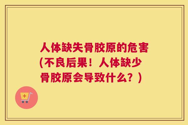 人体缺失骨胶原的危害(不良后果!人体缺少骨胶原会导致什么?)