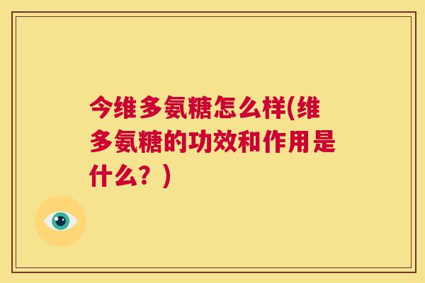 今维多氨糖怎么样(维多氨糖的功效和作用是什么?)