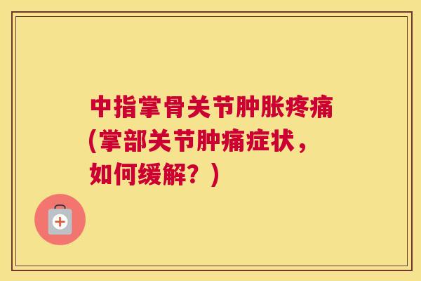中指掌骨关节(掌部关节肿痛症状，如何缓解？)