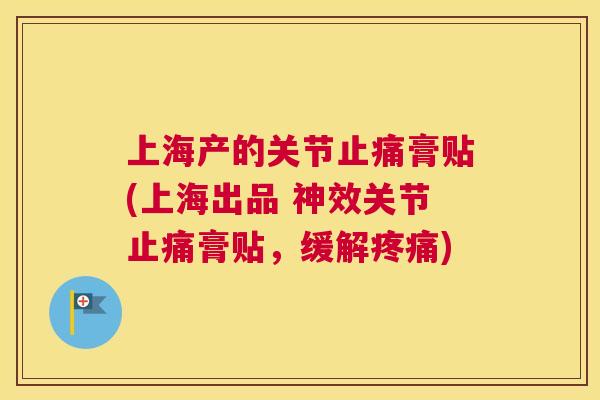 上海产的关节止痛膏贴(上海出品 神效关节止痛膏贴,缓解疼痛)