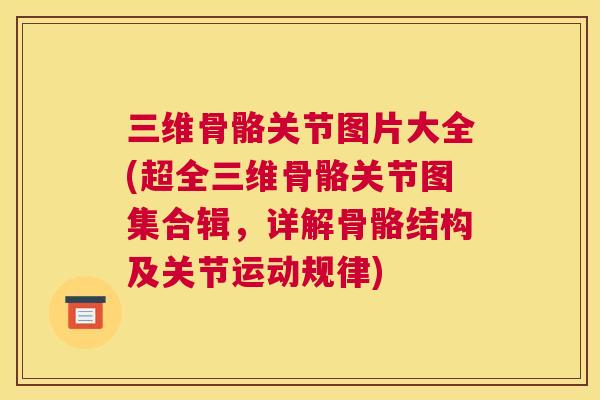 三维骨骼关节图片大全(超全三维骨骼关节图集合辑,详解骨骼结构及关节运动规律) 三维骨骼关节图片大全(超全三维骨骼关节图集合辑,详解骨骼结构及关节运动规律)