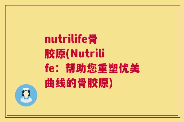 nutrilife骨胶原(Nutrilife:帮助您重塑优美曲线的骨胶原)