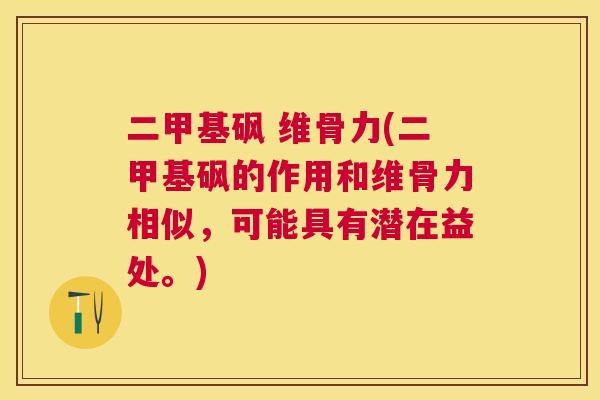 二甲基砜 维骨力(二甲基砜的作用和维骨力相似,可能具有潜在益处。)