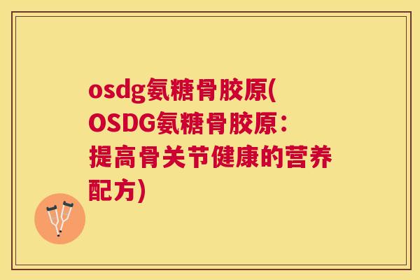 osdg氨糖骨胶原(OSDG氨糖骨胶原:提高骨关节健康的营养配方)