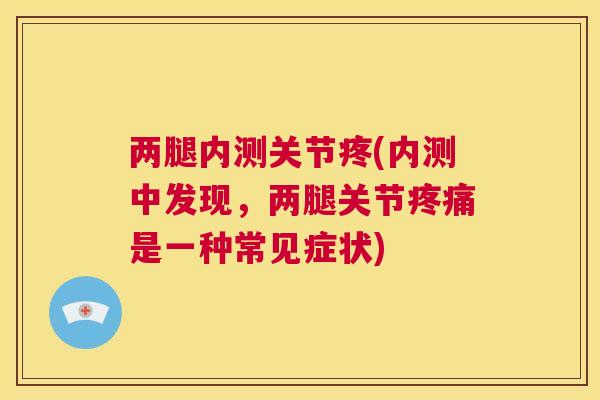 两腿内测关节疼(内测中发现,两腿关节疼痛是一种常见症状)