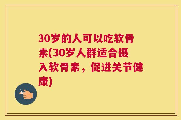 30岁的人可以吃软骨素(30岁人群适合摄入软骨素，促进关节健康)