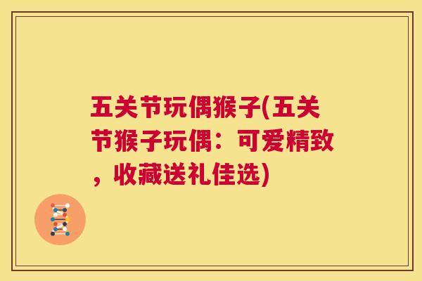 五关节玩偶猴子(五关节猴子玩偶:可爱精致,收藏送礼佳选)
