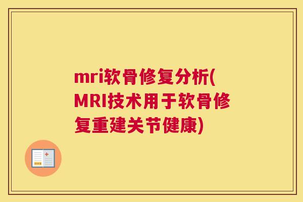 mri软骨修复分析(MRI技术用于软骨修复重建关节健康)