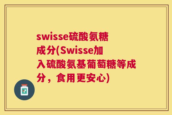 swisse硫酸氨糖成分(Swisse加入硫酸氨基葡萄糖等成分,食用更安心)