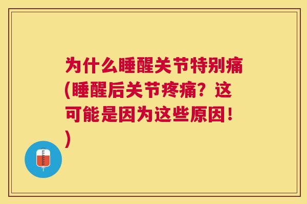 为什么睡醒关节特别痛(睡醒后关节疼痛?这可能是因为这些原因!)