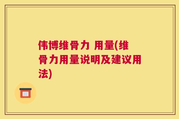 伟博维骨力 用量(维骨力用量说明及建议用法)