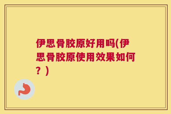 伊思骨胶原好用吗(伊思骨胶原使用效果如何?)