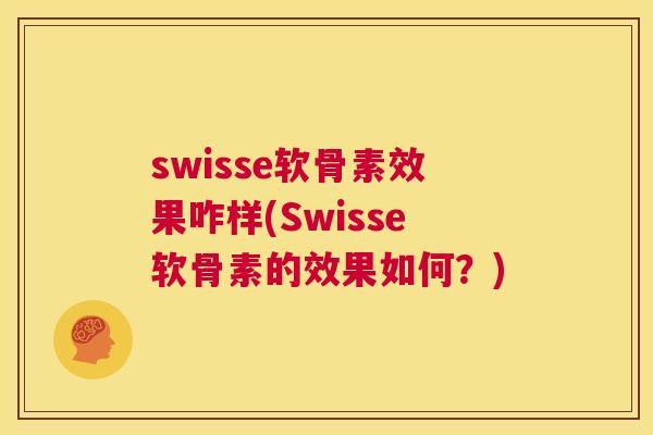 swisse软骨素效果咋样(Swisse软骨素的效果如何?)
