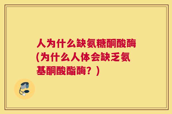 人为什么缺氨糖酮酸酶(为什么人体会缺乏氨基酮酸酯酶?)