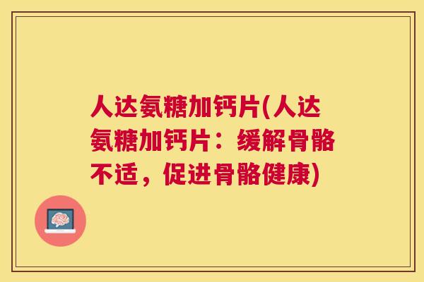 人达氨糖加钙片(人达氨糖加钙片:缓解骨骼不适,促进骨骼健康)