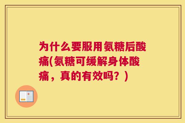 为什么要服用氨糖后酸痛(氨糖可缓解身体酸痛,真的有效吗?)