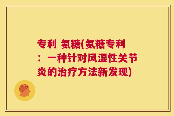 专利 氨糖(氨糖专利:一种针对性的方法新发现) 专利 氨糖(氨糖专利:一种针对性的方法新发现)
