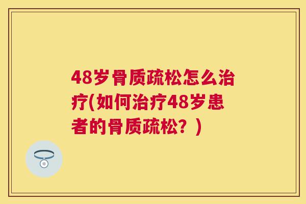 48岁怎么(如何48岁患者的?) 48岁怎么(如何48岁患者的?)